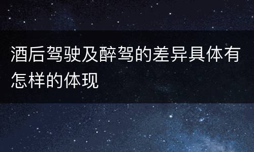酒后驾驶及醉驾的差异具体有怎样的体现