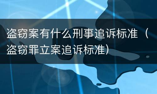盗窃案有什么刑事追诉标准（盗窃罪立案追诉标准）