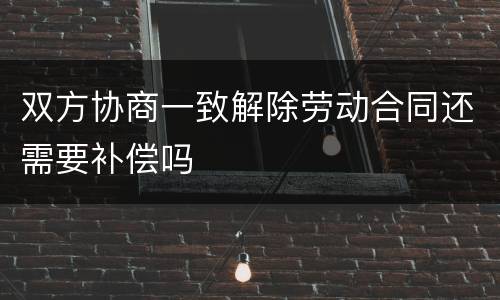 双方协商一致解除劳动合同还需要补偿吗