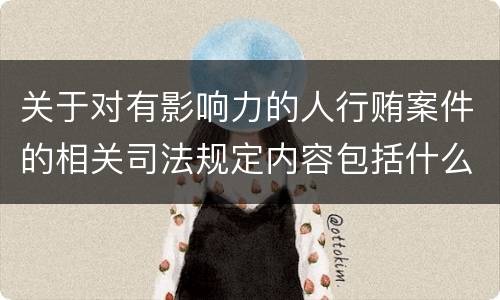 关于对有影响力的人行贿案件的相关司法规定内容包括什么