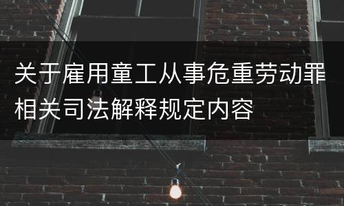 关于雇用童工从事危重劳动罪相关司法解释规定内容