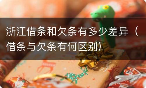 浙江借条和欠条有多少差异（借条与欠条有何区别）