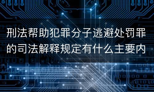 刑法帮助犯罪分子逃避处罚罪的司法解释规定有什么主要内容