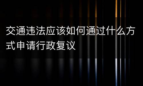 交通违法应该如何通过什么方式申请行政复议