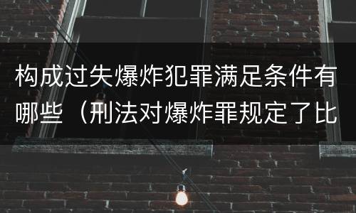 构成过失爆炸犯罪满足条件有哪些（刑法对爆炸罪规定了比过失爆炸罪）