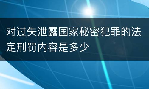 对过失泄露国家秘密犯罪的法定刑罚内容是多少