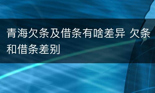青海欠条及借条有啥差异 欠条和借条差别