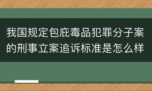 我国规定包庇毒品犯罪分子案的刑事立案追诉标准是怎么样规定