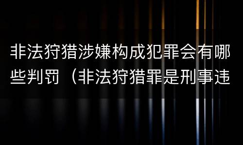 非法狩猎涉嫌构成犯罪会有哪些判罚（非法狩猎罪是刑事违法行为吗）