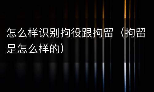 怎么样识别拘役跟拘留（拘留是怎么样的）
