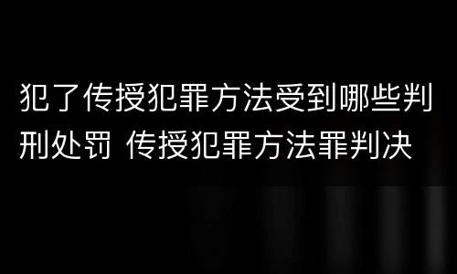 犯了传授犯罪方法受到哪些判刑处罚 传授犯罪方法罪判决