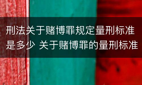 刑法关于赌博罪规定量刑标准是多少 关于赌博罪的量刑标准