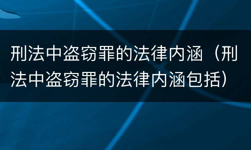刑法中盗窃罪的法律内涵（刑法中盗窃罪的法律内涵包括）