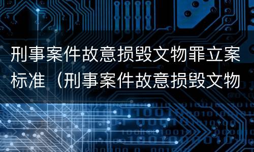 刑事案件故意损毁文物罪立案标准（刑事案件故意损毁文物罪立案标准是什么）