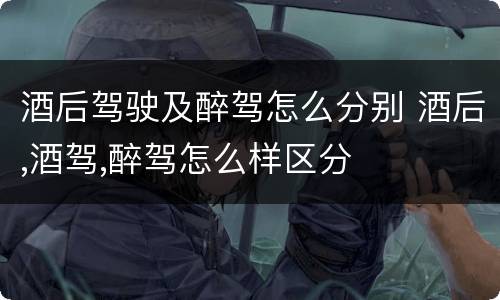 酒后驾驶及醉驾怎么分别 酒后,酒驾,醉驾怎么样区分