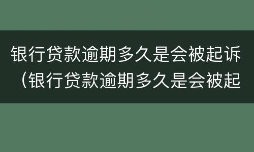银行贷款逾期多久是会被起诉（银行贷款逾期多久是会被起诉坐牢）