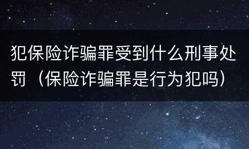 犯保险诈骗罪受到什么刑事处罚（保险诈骗罪是行为犯吗）