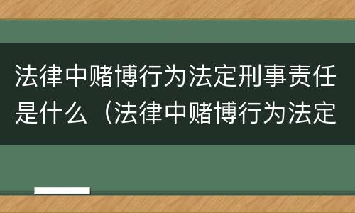 法律中赌博行为法定刑事责任是什么（法律中赌博行为法定刑事责任是什么意思）