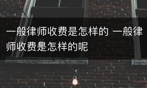 一般律师收费是怎样的 一般律师收费是怎样的呢
