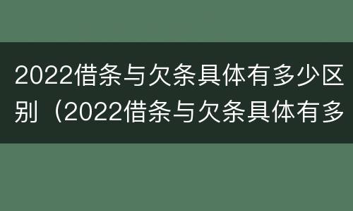 2022借条与欠条具体有多少区别（2022借条与欠条具体有多少区别啊）