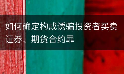 如何确定构成诱骗投资者买卖证券、期货合约罪