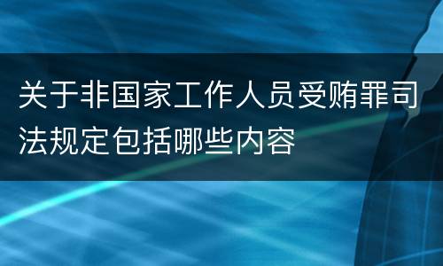 关于非国家工作人员受贿罪司法规定包括哪些内容