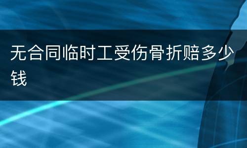无合同临时工受伤骨折赔多少钱
