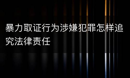 暴力取证行为涉嫌犯罪怎样追究法律责任
