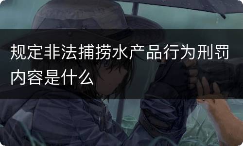 规定非法捕捞水产品行为刑罚内容是什么