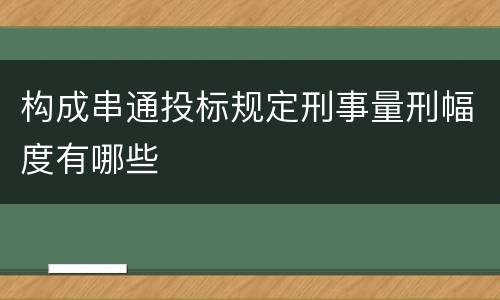 构成串通投标规定刑事量刑幅度有哪些