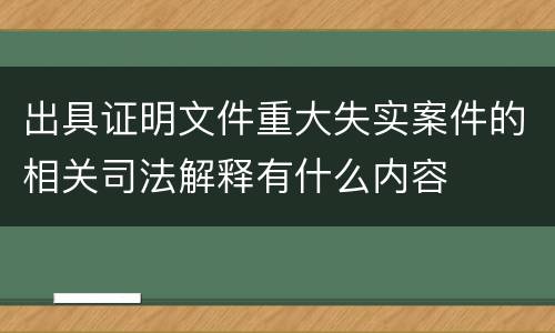 出具证明文件重大失实案件的相关司法解释有什么内容