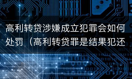 高利转贷涉嫌成立犯罪会如何处罚（高利转贷罪是结果犯还是行为犯）