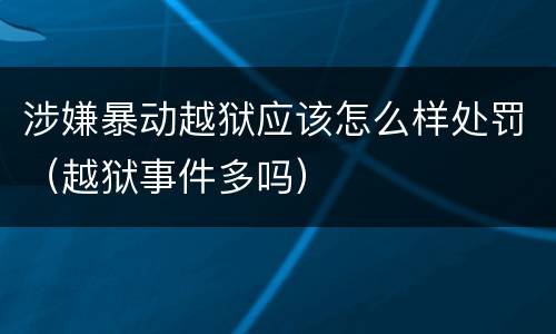 涉嫌暴动越狱应该怎么样处罚（越狱事件多吗）