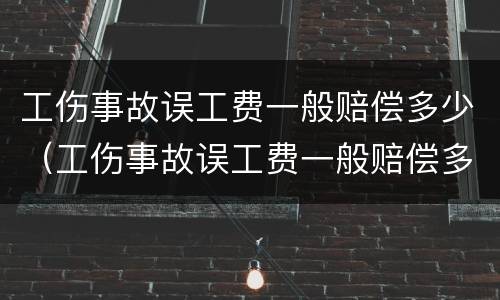 工伤事故误工费一般赔偿多少（工伤事故误工费一般赔偿多少钱）