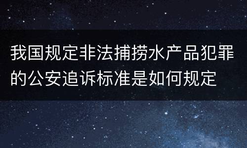 我国规定非法捕捞水产品犯罪的公安追诉标准是如何规定