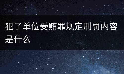 犯了单位受贿罪规定刑罚内容是什么