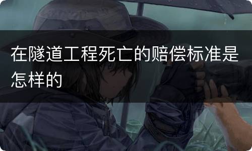 在隧道工程死亡的赔偿标准是怎样的