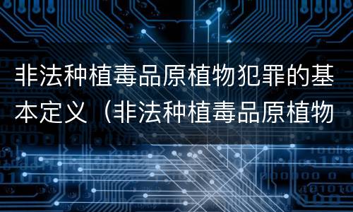 非法种植毒品原植物犯罪的基本定义（非法种植毒品原植物罪是指）