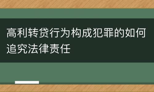 高利转贷行为构成犯罪的如何追究法律责任