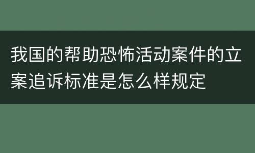 我国的帮助恐怖活动案件的立案追诉标准是怎么样规定