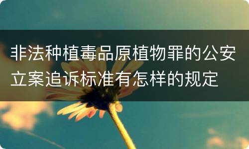 非法种植毒品原植物罪的公安立案追诉标准有怎样的规定