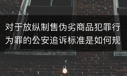 对于放纵制售伪劣商品犯罪行为罪的公安追诉标准是如何规定