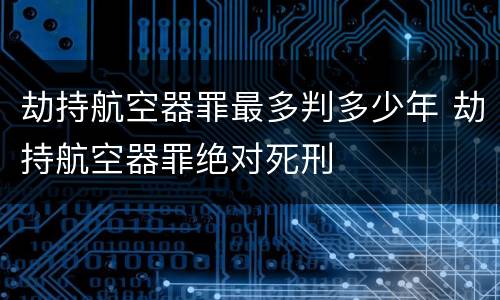 劫持航空器罪最多判多少年 劫持航空器罪绝对死刑