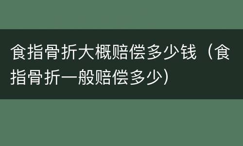 食指骨折大概赔偿多少钱（食指骨折一般赔偿多少）