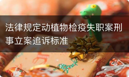 法律规定动植物检疫失职案刑事立案追诉标准