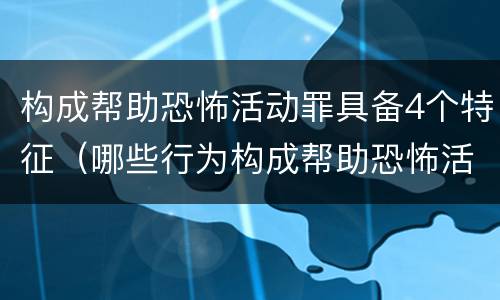 构成帮助恐怖活动罪具备4个特征（哪些行为构成帮助恐怖活动罪）