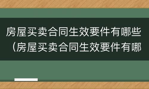 房屋买卖合同生效要件有哪些（房屋买卖合同生效要件有哪些条款）