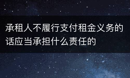 承租人不履行支付租金义务的话应当承担什么责任的