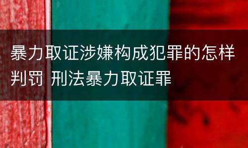 暴力取证涉嫌构成犯罪的怎样判罚 刑法暴力取证罪
