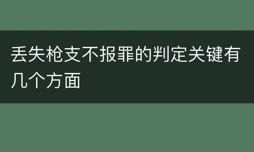丢失枪支不报罪的判定关键有几个方面